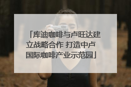 库迪咖啡与卢旺达建立战略合作 打造中卢国际咖啡产业示范园