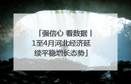 强信心 看数据丨1至4月河北经济延续平稳增长态势