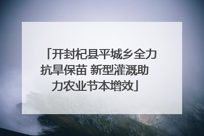 开封杞县平城乡全力抗旱保苗 新型灌溉助力农业节本增效