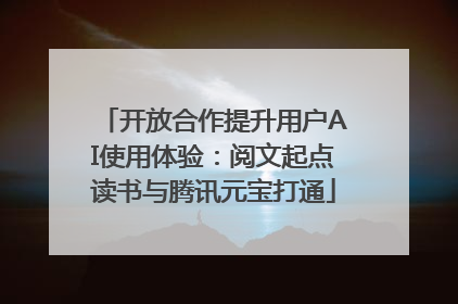 开放合作提升用户AI使用体验：阅文起点读书与腾讯元宝打通
