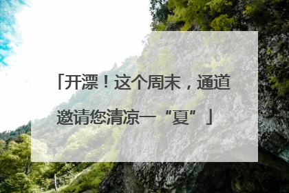 开漂！这个周末，通道邀请您清凉一“夏”