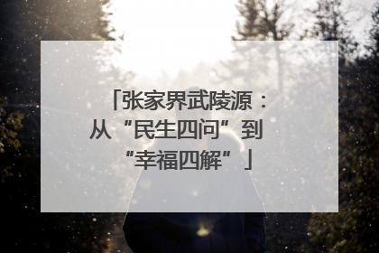 张家界武陵源：从“民生四问”到“幸福四解”