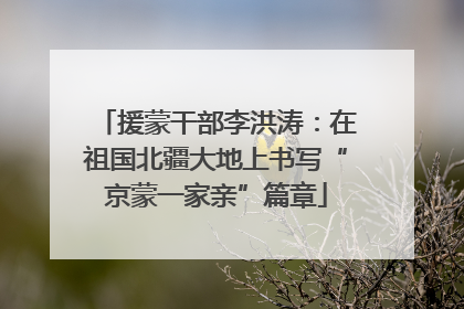 援蒙干部李洪涛：在祖国北疆大地上书写“京蒙一家亲”篇章