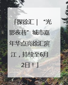 探徐汇｜“光影夜巷”城市嘉年华点亮徐汇滨江，持续至6月2日！