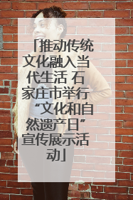 推动传统文化融入当代生活 石家庄市举行“文化和自然遗产日”宣传展示活动