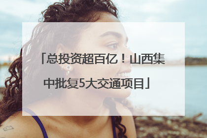 总投资超百亿！山西集中批复5大交通项目