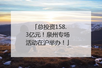 总投资158.3亿元！泉州专场活动在沪举办！