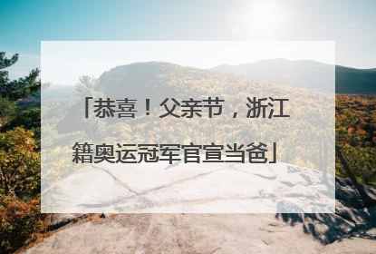 恭喜！父亲节，浙江籍奥运冠军官宣当爸