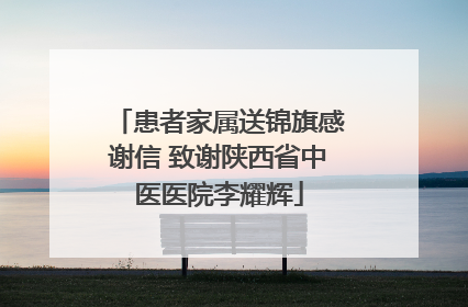 患者家属送锦旗感谢信 致谢陕西省中医医院李耀辉