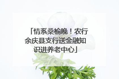 情系桑榆晚！农行余庆县支行送金融知识进养老中心