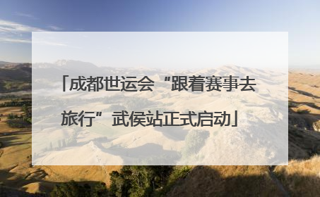 成都世运会“跟着赛事去旅行”武侯站正式启动