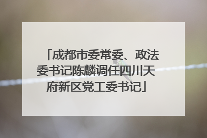 成都市委常委、政法委书记陈麟调任四川天府新区党工委书记