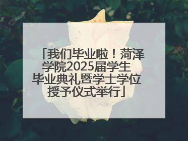 我们毕业啦！菏泽学院2025届学生毕业典礼暨学士学位授予仪式举行