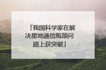 我国科学家在解决星地通信瓶颈问题上获突破
