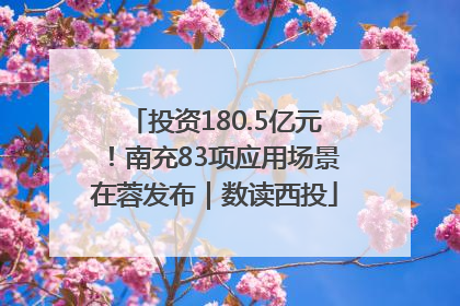 投资180.5亿元！南充83项应用场景在蓉发布｜数读西投