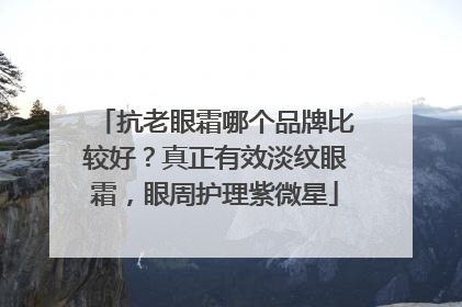 抗老眼霜哪个品牌比较好？真正有效淡纹眼霜，眼周护理紫微星