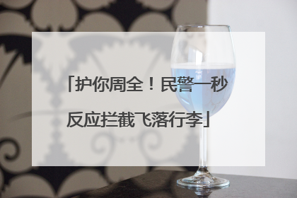 护你周全！民警一秒反应拦截飞落行李
