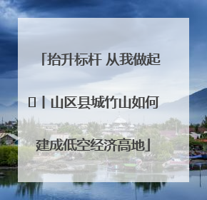 抬升标杆 从我做起⑭丨山区县城竹山如何建成低空经济高地