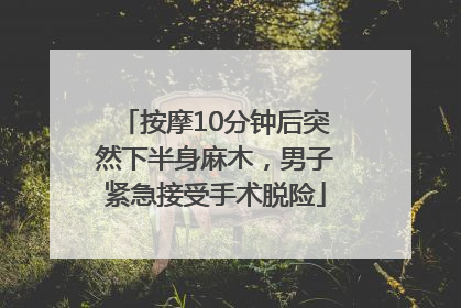 按摩10分钟后突然下半身麻木，男子紧急接受手术脱险