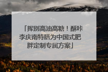 挥别高油高糖！酥咔李庆南特膳为中国式肥胖定制专属方案