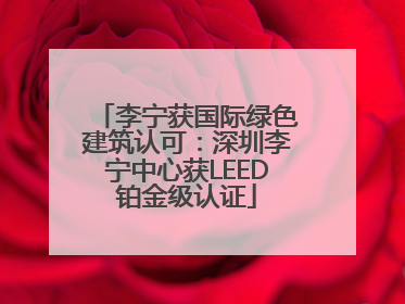 李宁获国际绿色建筑认可：深圳李宁中心获LEED铂金级认证