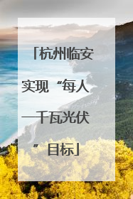 杭州临安实现“每人一千瓦光伏”目标