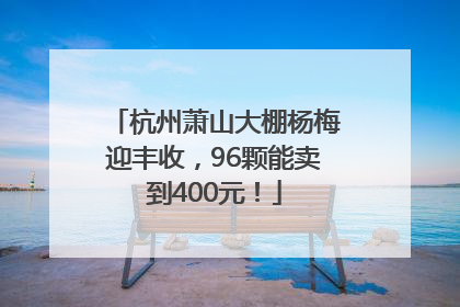杭州萧山大棚杨梅迎丰收，96颗能卖到400元！