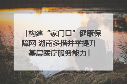 构建“家门口”健康保障网 湖南多措并举提升基层医疗服务能力