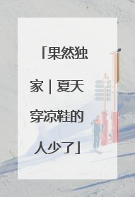 果然独家｜夏天穿凉鞋的人少了