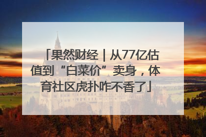 果然财经｜从77亿估值到“白菜价”卖身，体育社区虎扑咋不香了
