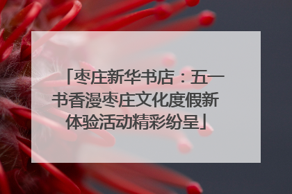 枣庄新华书店：五一书香漫枣庄文化度假新体验活动精彩纷呈