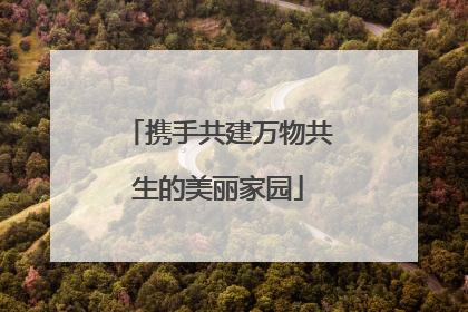 携手共建万物共生的美丽家园