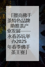 擦亮佛手茶特色品牌 助推茶产业发展——永春苏坑举办2025年春季佛手茶王赛