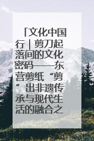 文化中国行｜剪刀起落间的文化密码——东营剪纸“剪”出非遗传承与现代生活的融合之道