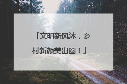 文明新风沐，乡村新颜美出圈！