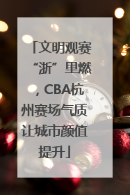 文明观赛“浙”里燃，CBA杭州赛场气质让城市颜值提升