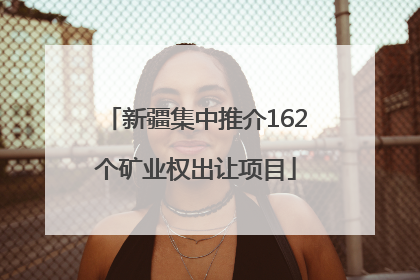 新疆集中推介162个矿业权出让项目