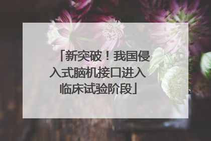 新突破！我国侵入式脑机接口进入临床试验阶段