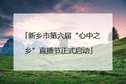 新乡市第六届“心中之乡”直播节正式启动