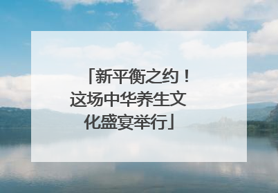 新平衡之约！这场中华养生文化盛宴举行