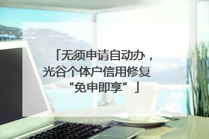 无须申请自动办，光谷个体户信用修复“免申即享”