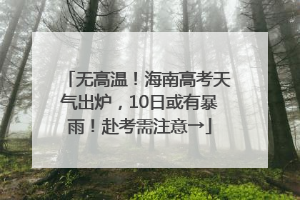 无高温！海南高考天气出炉，10日或有暴雨！赴考需注意→