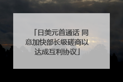 日美元首通话 同意加快部长级磋商以达成互利协议