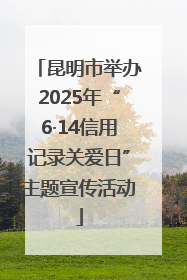 昆明市举办2025年“6·14信用记录关爱日”主题宣传活动