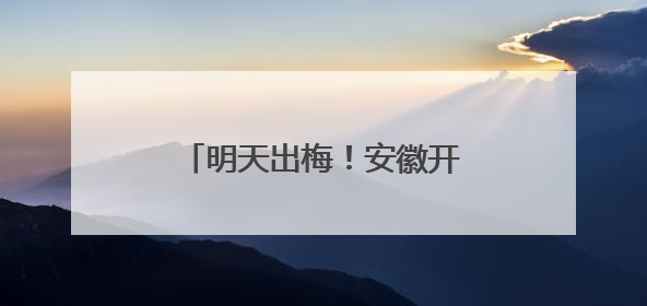 明天出梅！安徽开启“晴热高温”模式：局部超过39℃