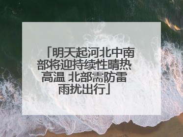 明天起河北中南部将迎持续性晴热高温 北部需防雷雨扰出行