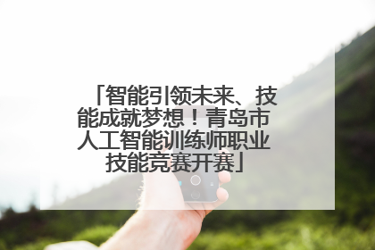 智能引领未来、技能成就梦想！青岛市人工智能训练师职业技能竞赛开赛