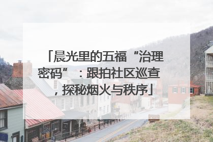 晨光里的五福“治理密码”：跟拍社区巡查，探秘烟火与秩序