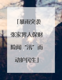 暴雨突袭 张家界人保财险闻“汛”而动护民生