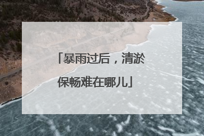 暴雨过后，清淤保畅难在哪儿